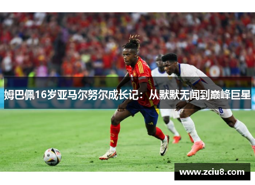 姆巴佩16岁亚马尔努尔成长记：从默默无闻到巅峰巨星
