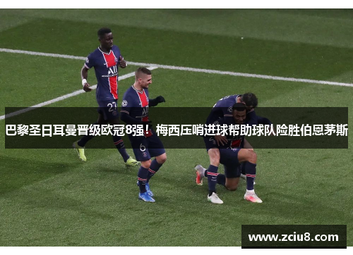 巴黎圣日耳曼晋级欧冠8强！梅西压哨进球帮助球队险胜伯恩茅斯
