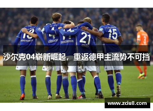 沙尔克04崭新崛起，重返德甲主流势不可挡
