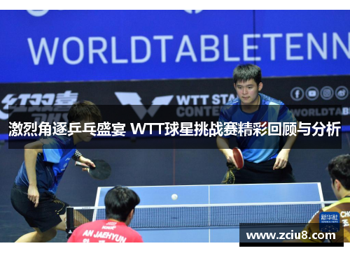 激烈角逐乒乓盛宴 WTT球星挑战赛精彩回顾与分析