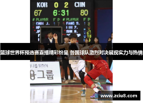 篮球世界杯预选赛直播精彩纷呈 各国球队激烈对决展现实力与热情