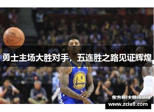 勇士主场大胜对手，五连胜之路见证辉煌