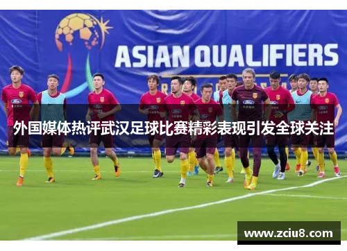 外国媒体热评武汉足球比赛精彩表现引发全球关注