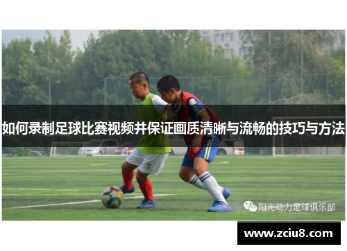 如何录制足球比赛视频并保证画质清晰与流畅的技巧与方法