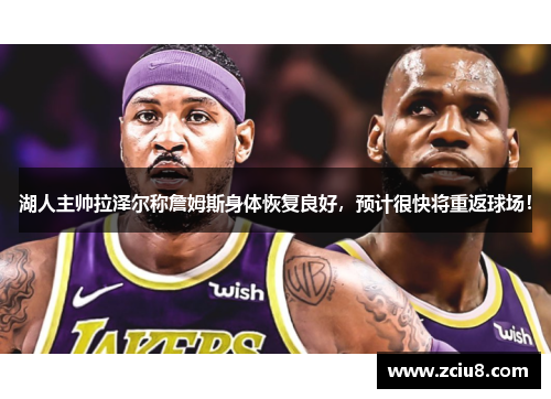 湖人主帅拉泽尔称詹姆斯身体恢复良好，预计很快将重返球场！
