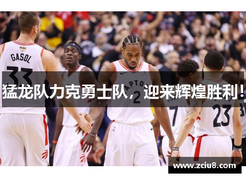 猛龙队力克勇士队，迎来辉煌胜利！