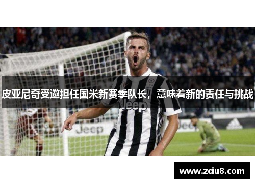 皮亚尼奇受邀担任国米新赛季队长，意味着新的责任与挑战