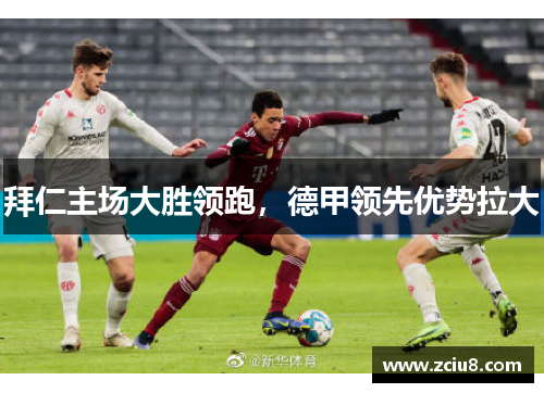 拜仁主场大胜领跑，德甲领先优势拉大