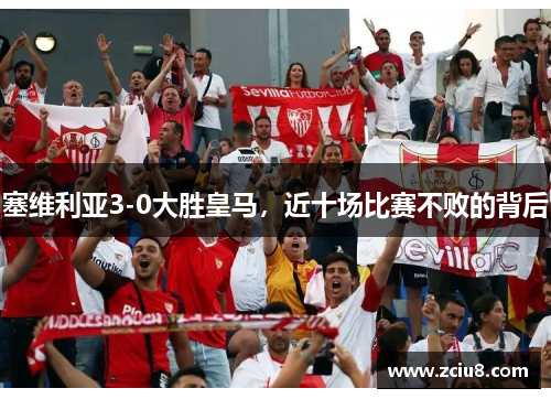 塞维利亚3-0大胜皇马，近十场比赛不败的背后
