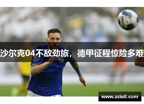 沙尔克04不敌劲旅，德甲征程惊险多难