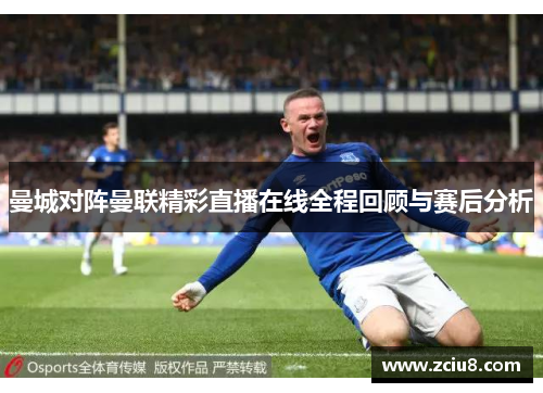 曼城对阵曼联精彩直播在线全程回顾与赛后分析