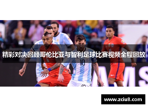 精彩对决回顾哥伦比亚与智利足球比赛视频全程回放