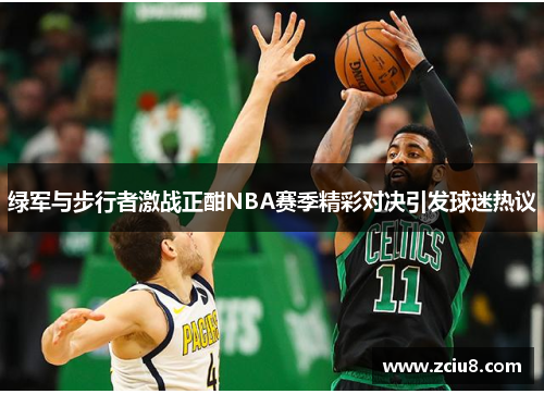 绿军与步行者激战正酣NBA赛季精彩对决引发球迷热议