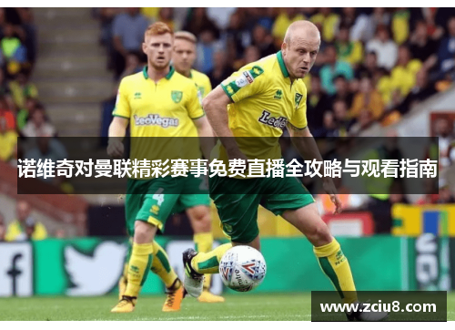 诺维奇对曼联精彩赛事免费直播全攻略与观看指南