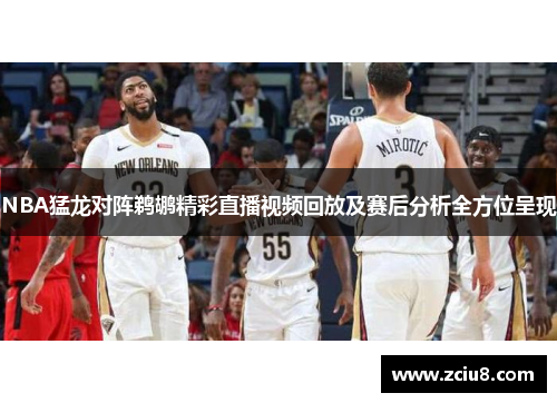 NBA猛龙对阵鹈鹕精彩直播视频回放及赛后分析全方位呈现