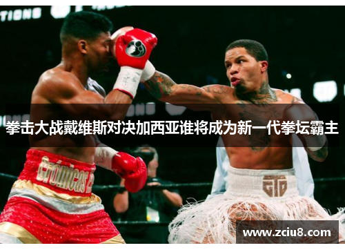 拳击大战戴维斯对决加西亚谁将成为新一代拳坛霸主