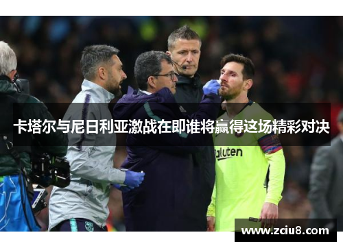 卡塔尔与尼日利亚激战在即谁将赢得这场精彩对决
