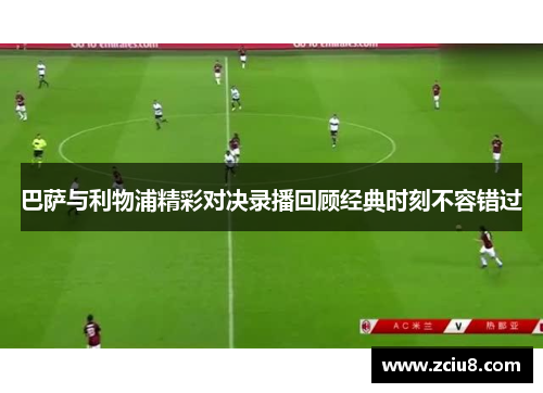巴萨与利物浦精彩对决录播回顾经典时刻不容错过